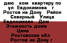 даю 1 ком. квартиру по ул. Евдокимова,  г. Ростов-на-Дону › Район ­ Северный › Улица ­ Евдокимова › Дом ­ 35 › Этажность дома ­ 14 › Цена ­ 15 000 - Ростовская обл., Ростов-на-Дону г. Недвижимость » Квартиры аренда   